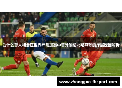 为什么意大利会在世界杯附加赛中意外输给北马其顿的深层原因解析