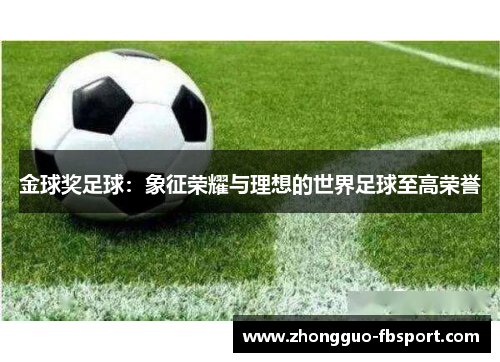 金球奖足球：象征荣耀与理想的世界足球至高荣誉
