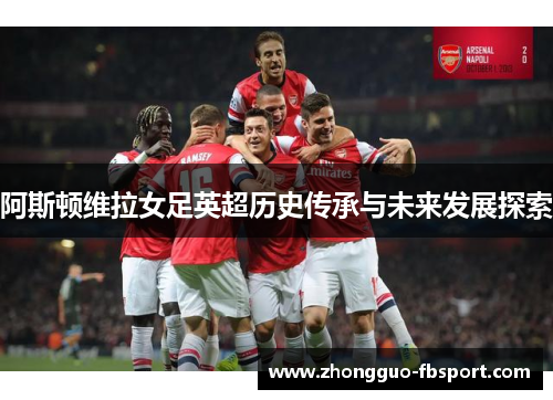 阿斯顿维拉女足英超历史传承与未来发展探索 阿斯顿维拉女足英超历史传承与未来发展探索