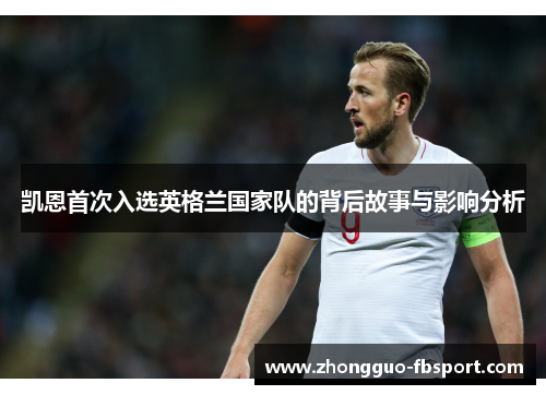 凯恩首次入选英格兰国家队的背后故事与影响分析