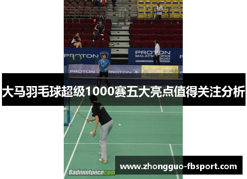 大马羽毛球超级1000赛五大亮点值得关注分析 大马羽毛球超级1000赛五大亮点值得关注分析