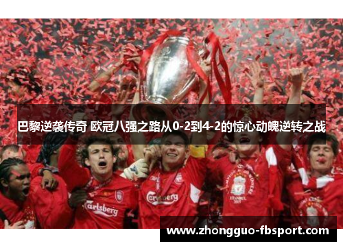 巴黎逆袭传奇 欧冠八强之路从0-2到4-2的惊心动魄逆转之战