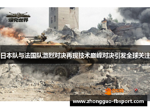日本队与法国队激烈对决再现技术巅峰对决引发全球关注 日本队与法国队激烈对决再现技术巅峰对决引发全球关注