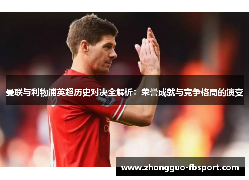 曼联与利物浦英超历史对决全解析:荣誉成就与竞争格局的演变 曼联与利物浦英超历史对决全解析:荣誉成就与竞争格局的演变