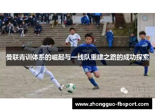 曼联青训体系的崛起与一线队重建之路的成功探索