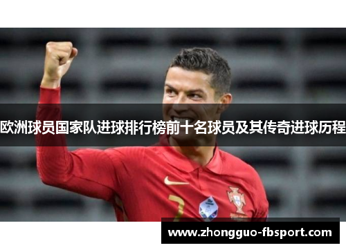 欧洲球员国家队进球排行榜前十名球员及其传奇进球历程