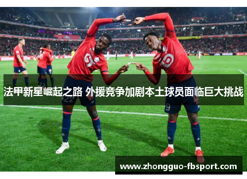 法甲新星崛起之路 外援竞争加剧本土球员面临巨大挑战