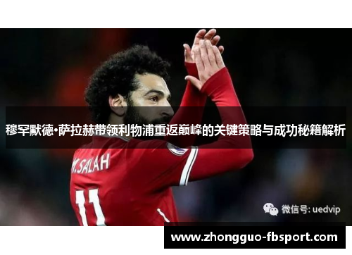 穆罕默德·萨拉赫带领利物浦重返巅峰的关键策略与成功秘籍解析