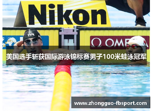 美国选手斩获国际游泳锦标赛男子100米蛙泳冠军