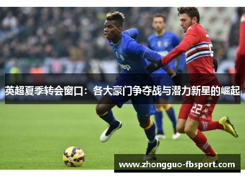 英超夏季转会窗口:各大豪门争夺战与潜力新星的崛起 英超夏季转会窗口:各大豪门争夺战与潜力新星的崛起