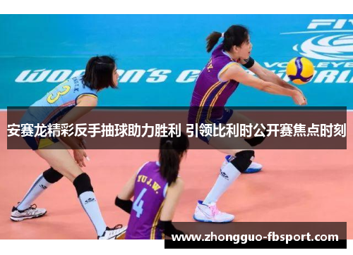 安赛龙精彩反手抽球助力胜利 引领比利时公开赛焦点时刻