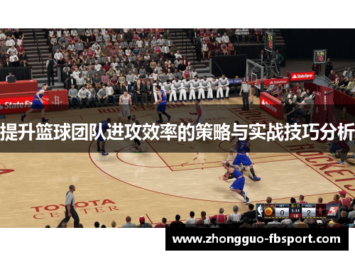 提升篮球团队进攻效率的策略与实战技巧分析