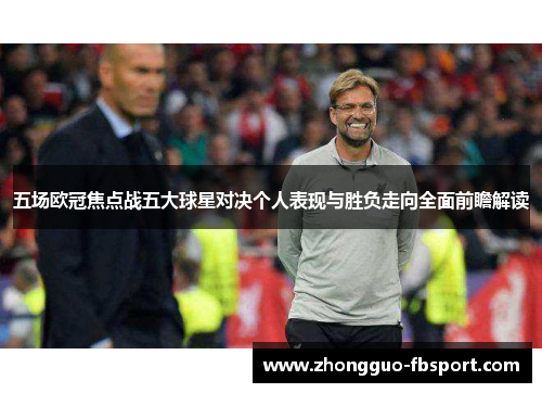 五场欧冠焦点战五大球星对决个人表现与胜负走向全面前瞻解读