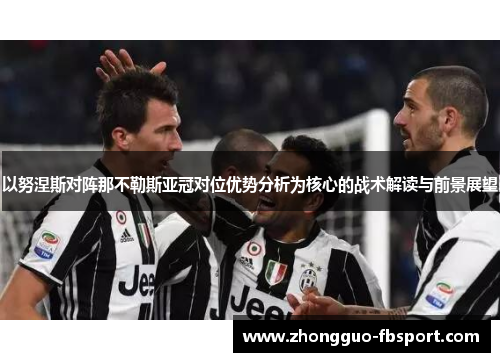 以努涅斯对阵那不勒斯亚冠对位优势分析为核心的战术解读与前景展望