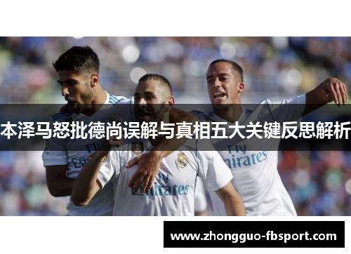 本泽马怒批德尚误解与真相五大关键反思解析
