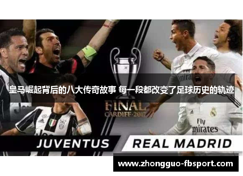 皇马崛起背后的八大传奇故事 每一段都改变了足球历史的轨迹 皇马崛起背后的八大传奇故事 每一段都改变了足球历史的轨迹