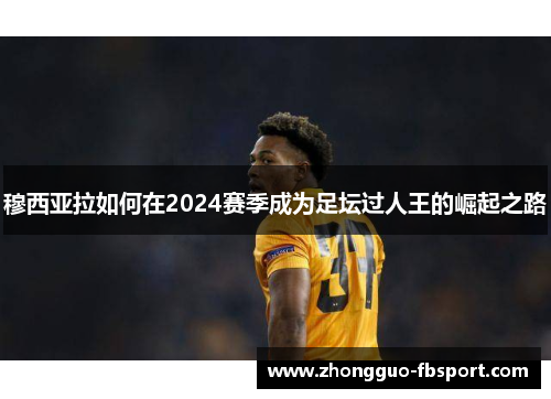 穆西亚拉如何在2024赛季成为足坛过人王的崛起之路 穆西亚拉如何在2024赛季成为足坛过人王的崛起之路