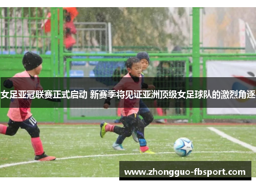 女足亚冠联赛正式启动 新赛季将见证亚洲顶级女足球队的激烈角逐 女足亚冠联赛正式启动 新赛季将见证亚洲顶级女足球队的激烈角逐