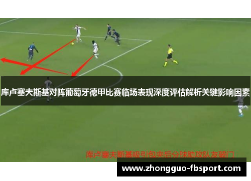 库卢塞夫斯基对阵葡萄牙德甲比赛临场表现深度评估解析关键影响因素 库卢塞夫斯基对阵葡萄牙德甲比赛临场表现深度评估解析关键影响因素