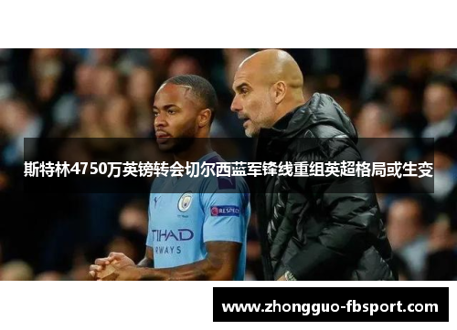 斯特林4750万英镑转会切尔西蓝军锋线重组英超格局或生变 斯特林4750万英镑转会切尔西蓝军锋线重组英超格局或生变