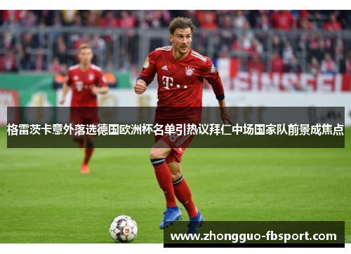 格雷茨卡意外落选德国欧洲杯名单引热议拜仁中场国家队前景成焦点