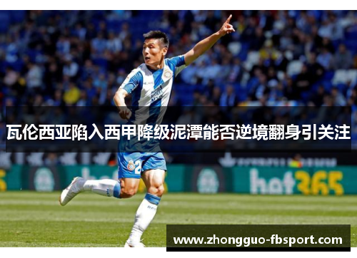 瓦伦西亚陷入西甲降级泥潭能否逆境翻身引关注