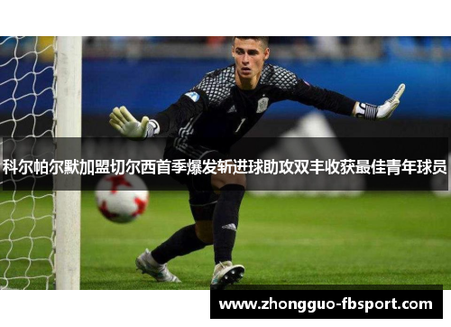 科尔帕尔默加盟切尔西首季爆发斩进球助攻双丰收获最佳青年球员 科尔帕尔默加盟切尔西首季爆发斩进球助攻双丰收获最佳青年球员