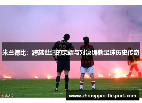 米兰德比：跨越世纪的荣耀与对决铸就足球历史传奇