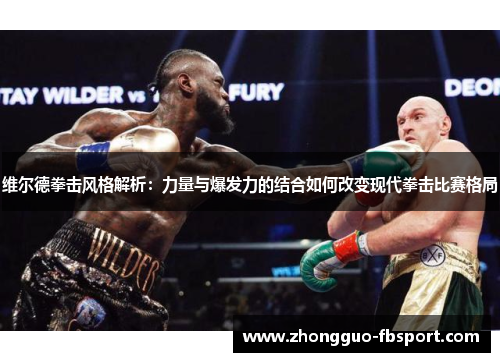 维尔德拳击风格解析：力量与爆发力的结合如何改变现代拳击比赛格局