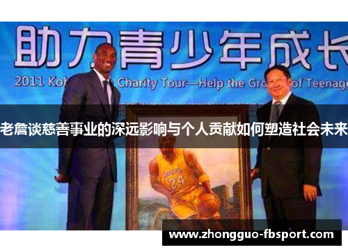 老詹谈慈善事业的深远影响与个人贡献如何塑造社会未来 老詹谈慈善事业的深远影响与个人贡献如何塑造社会未来