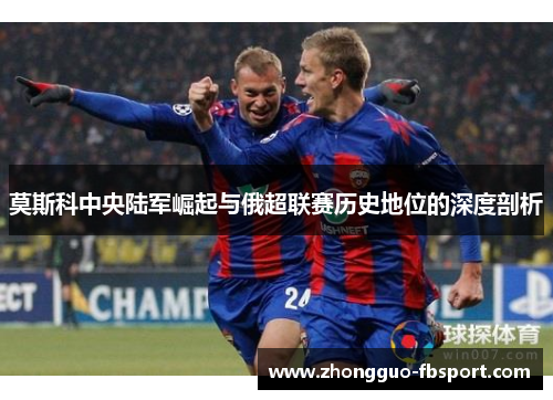 莫斯科中央陆军崛起与俄超联赛历史地位的深度剖析