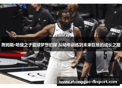 詹姆斯·哈登之子篮球梦想初探 从幼年训练到未来巨星的成长之路