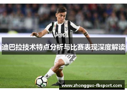 迪巴拉技术特点分析与比赛表现深度解读
