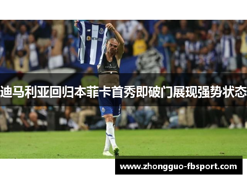 迪马利亚回归本菲卡首秀即破门展现强势状态