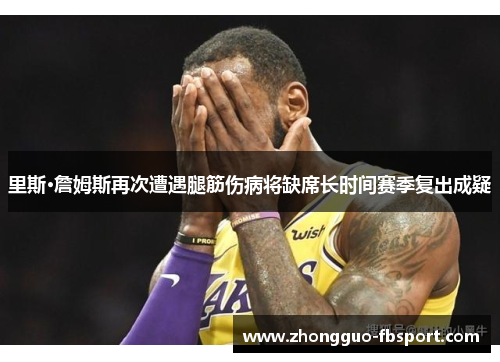 里斯·詹姆斯再次遭遇腿筋伤病将缺席长时间赛季复出成疑