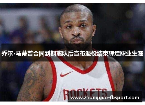 乔尔·马蒂普合同到期离队后宣布退役结束辉煌职业生涯
