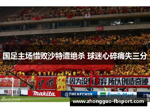 国足主场惜败沙特遭绝杀 球迷心碎痛失三分 国足主场惜败沙特遭绝杀 球迷心碎痛失三分