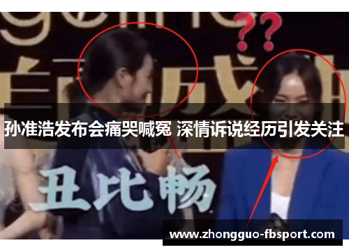 孙准浩发布会痛哭喊冤 深情诉说经历引发关注 孙准浩发布会痛哭喊冤 深情诉说经历引发关注