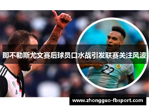 那不勒斯尤文赛后球员口水战引发联赛关注风波 那不勒斯尤文赛后球员口水战引发联赛关注风波